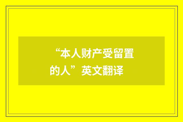 “本人财产受留置的人”英文翻译