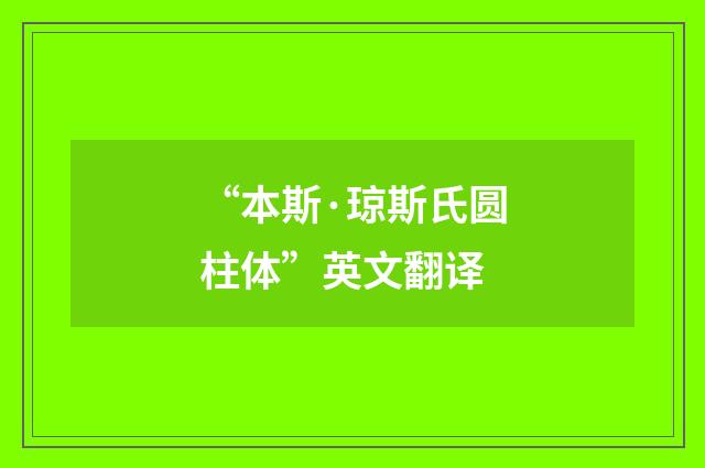 “本斯·琼斯氏圆柱体”英文翻译
