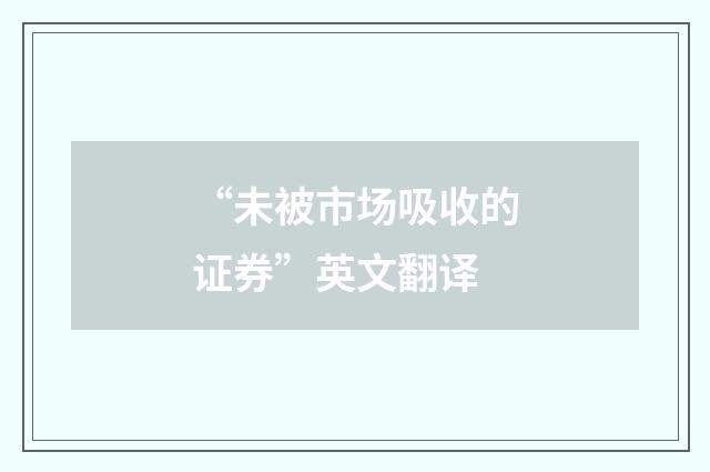 “未被市场吸收的证券”英文翻译
