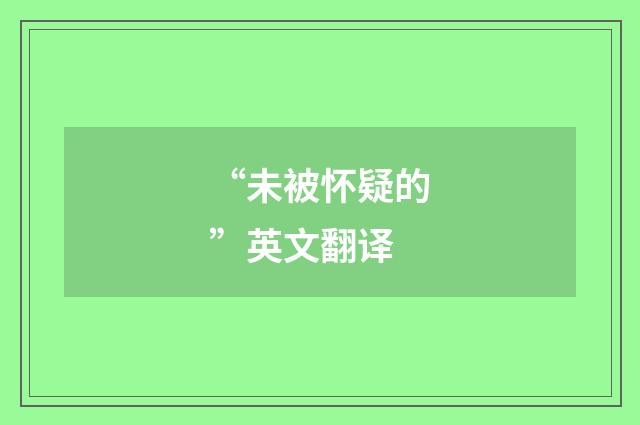 “未被怀疑的”英文翻译