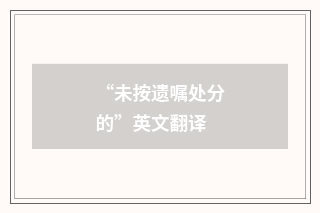 “未按遗嘱处分的”英文翻译