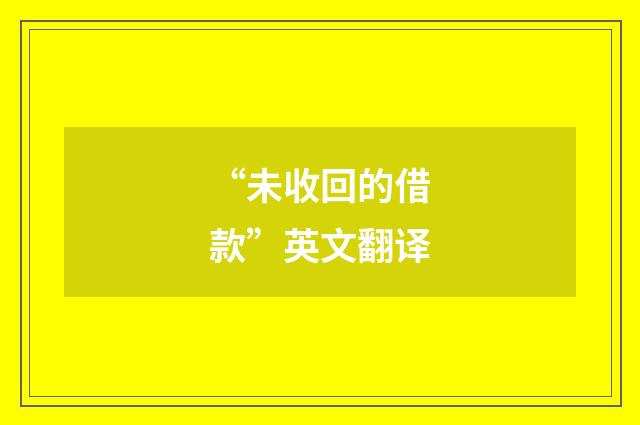“未收回的借款”英文翻译
