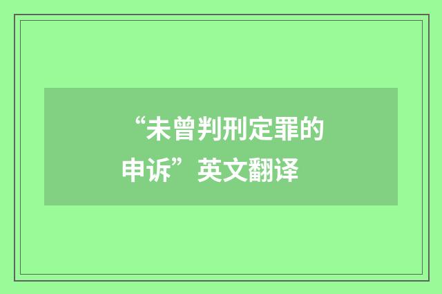 “未曾判刑定罪的申诉”英文翻译