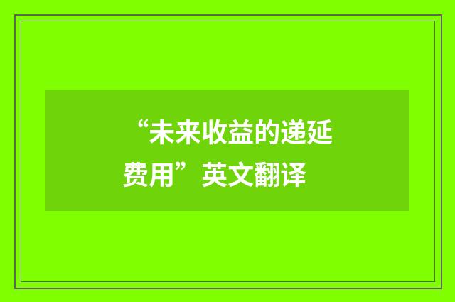 “未来收益的递延费用”英文翻译