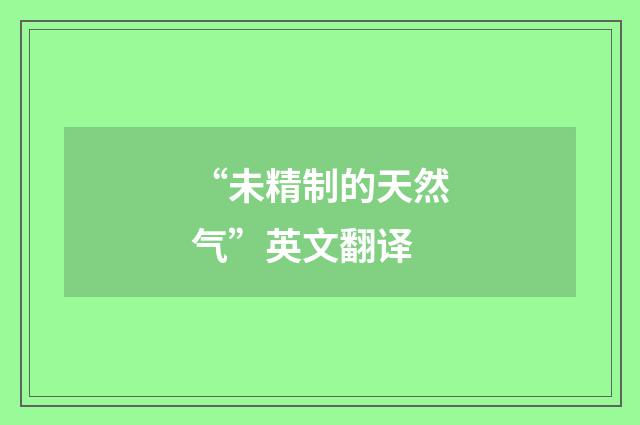 “未精制的天然气”英文翻译