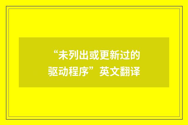 “未列出或更新过的驱动程序”英文翻译