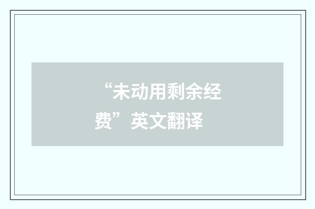 “未动用剩余经费”英文翻译