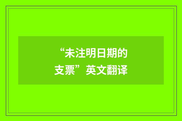 “未注明日期的支票”英文翻译