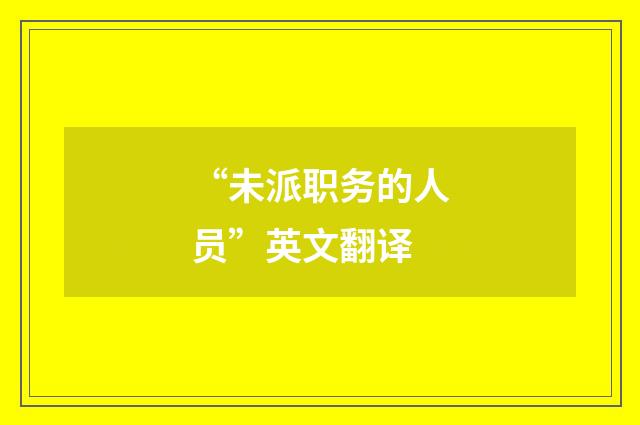 “未派职务的人员”英文翻译