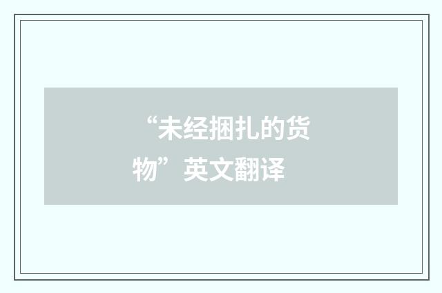 “未经捆扎的货物”英文翻译