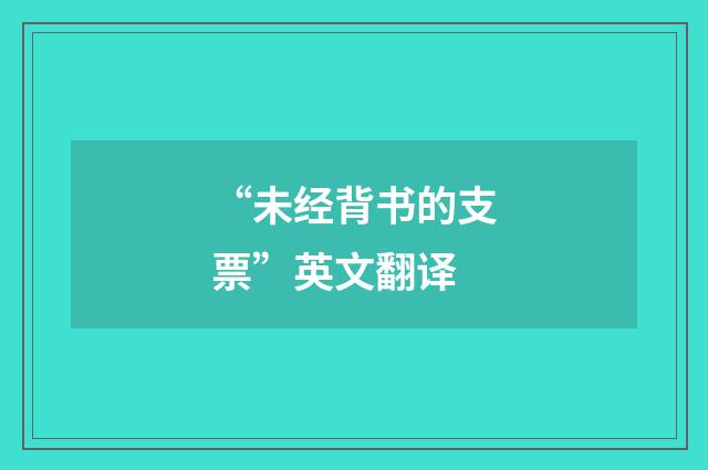 “未经背书的支票”英文翻译