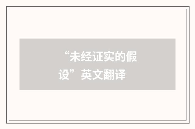 “未经证实的假设”英文翻译