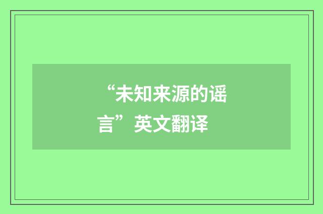 “未知来源的谣言”英文翻译
