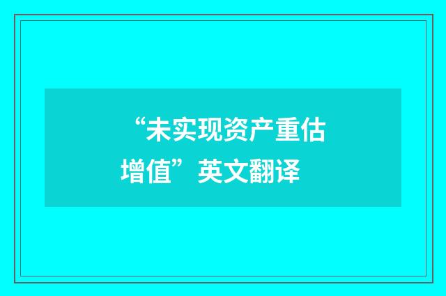 “未实现资产重估增值”英文翻译