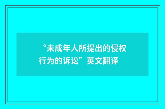 “未成年人所提出的侵权行为的诉讼”英文翻译