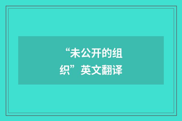 “未公开的组织”英文翻译
