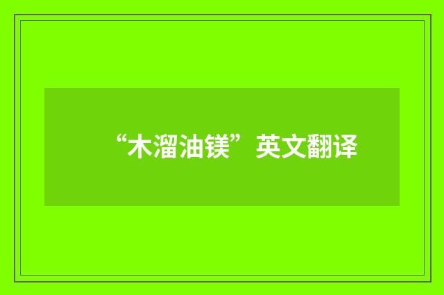 “木溜油镁”英文翻译