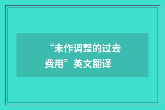“未作调整的过去费用”英文翻译