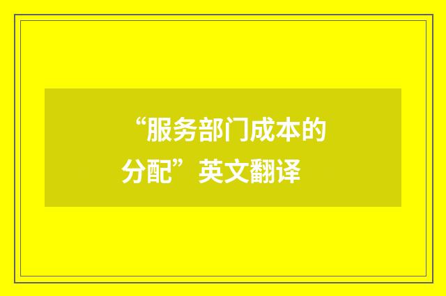 “服务部门成本的分配”英文翻译
