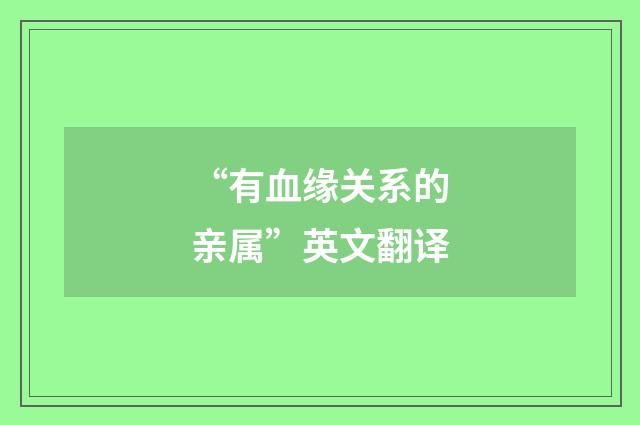 “有血缘关系的亲属”英文翻译