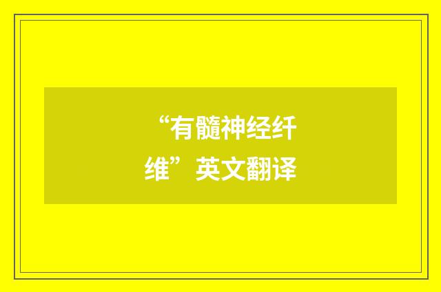 “有髓神经纤维”英文翻译