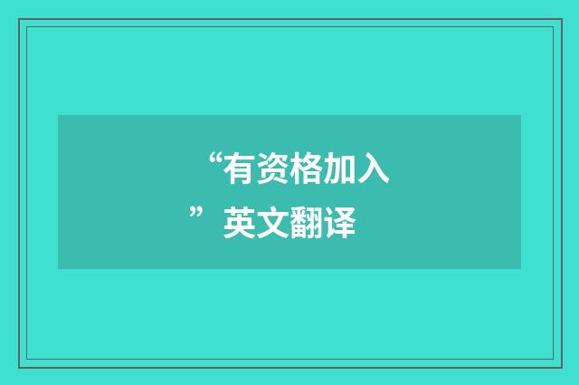 “有资格加入”英文翻译