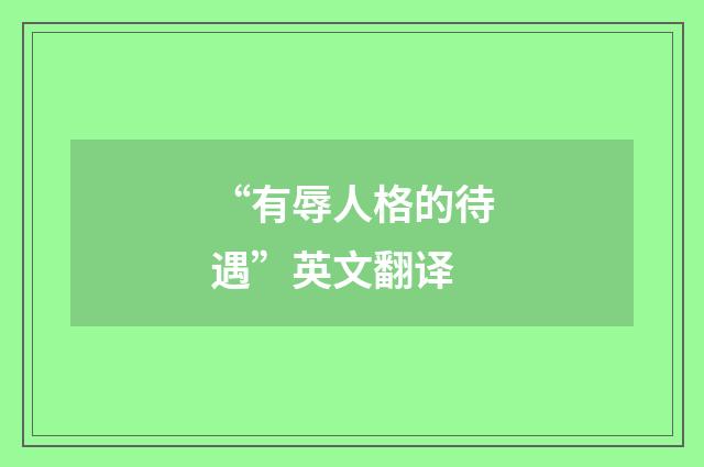 “有辱人格的待遇”英文翻译