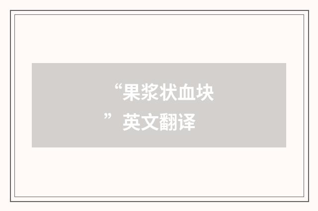 “果浆状血块”英文翻译