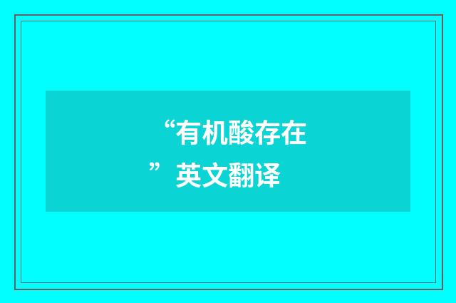 “有机酸存在”英文翻译