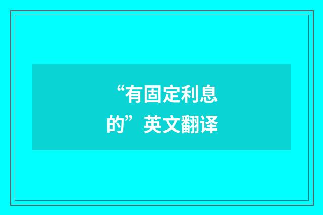“有固定利息的”英文翻译