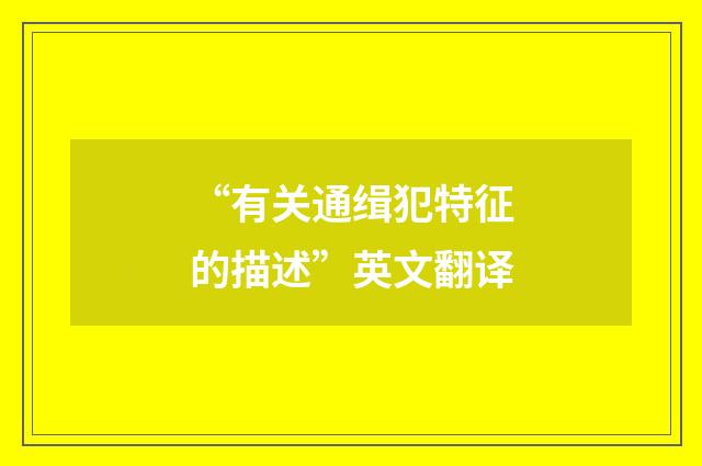 “有关通缉犯特征的描述”英文翻译