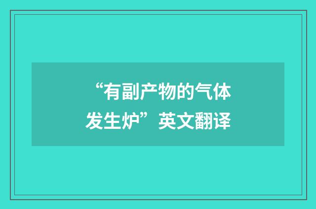 “有副产物的气体发生炉”英文翻译
