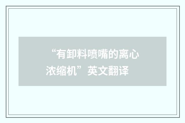 “有卸料喷嘴的离心浓缩机”英文翻译