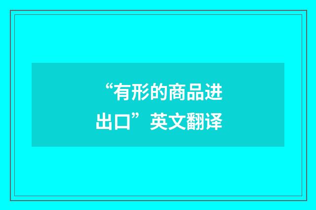 “有形的商品进出口”英文翻译