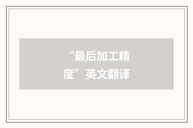 “最后加工精度”英文翻译