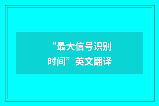 “最大信号识别时间”英文翻译