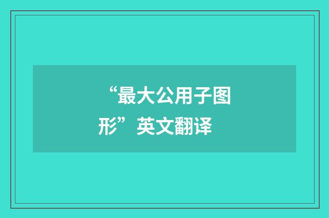 “最大公用子图形”英文翻译