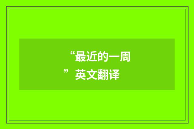 “最近的一周”英文翻译