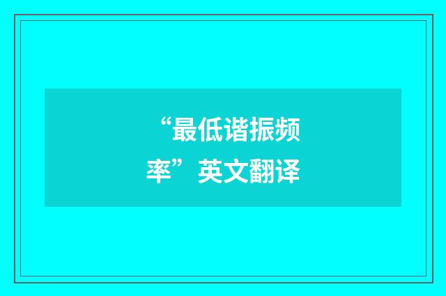 “最低谐振频率”英文翻译