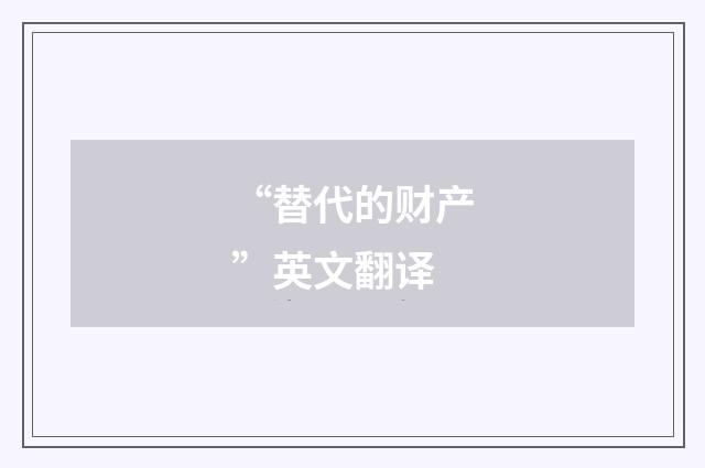 “替代的财产”英文翻译