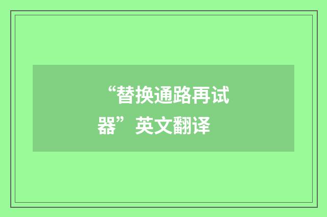 “替换通路再试器”英文翻译