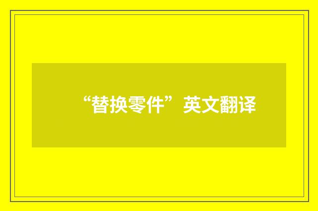 “替换零件”英文翻译
