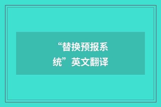 “替换预报系统”英文翻译
