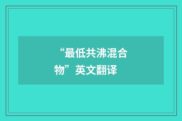 “最低共沸混合物”英文翻译