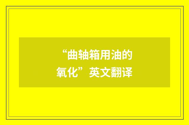 “曲轴箱用油的氧化”英文翻译