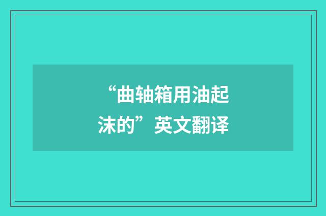 “曲轴箱用油起沫的”英文翻译