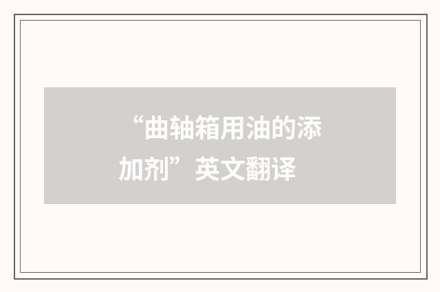 “曲轴箱用油的添加剂”英文翻译