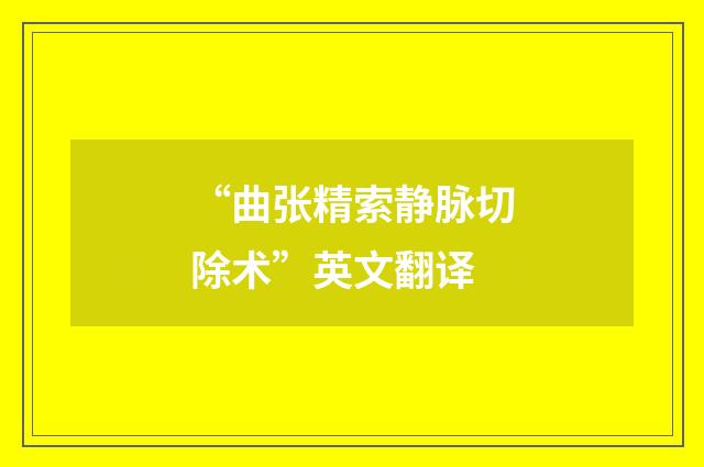 “曲张精索静脉切除术”英文翻译