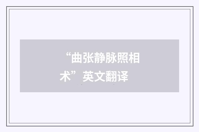 “曲张静脉照相术”英文翻译