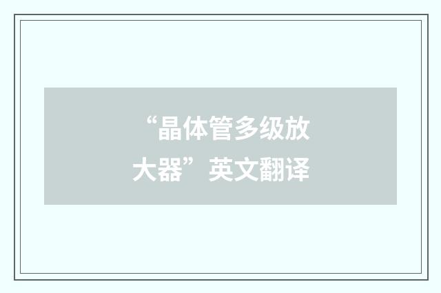 “晶体管多级放大器”英文翻译